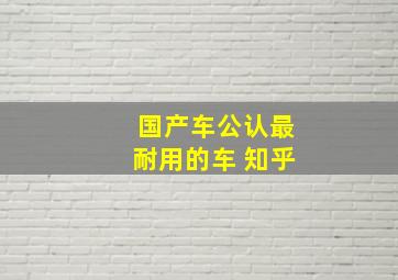 国产车公认最耐用的车 知乎